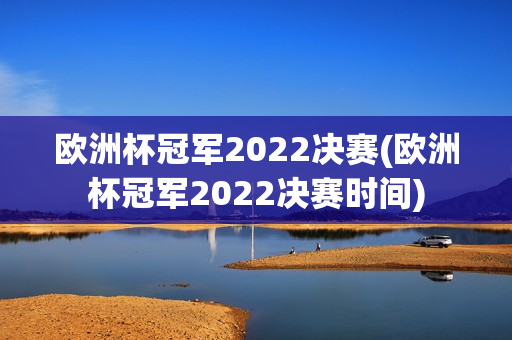 欧洲杯冠军2022决赛(欧洲杯冠军2022决赛时间)