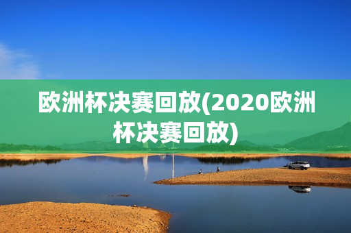 欧洲杯决赛回放(2020欧洲杯决赛回放)