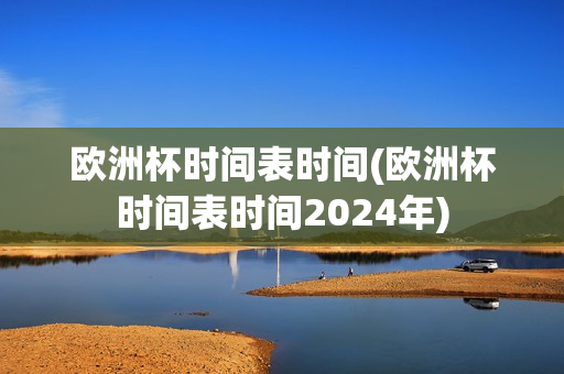 欧洲杯时间表时间(欧洲杯时间表时间2024年)