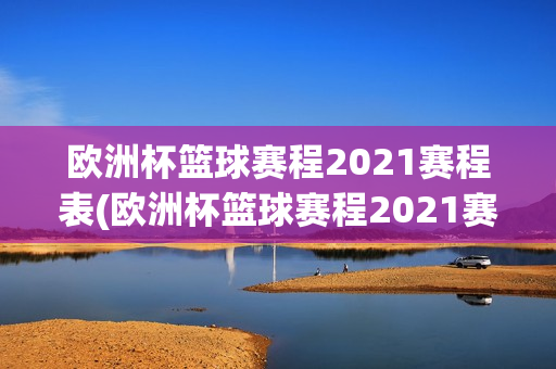 欧洲杯篮球赛程2021赛程表(欧洲杯篮球赛程2021赛程表格)