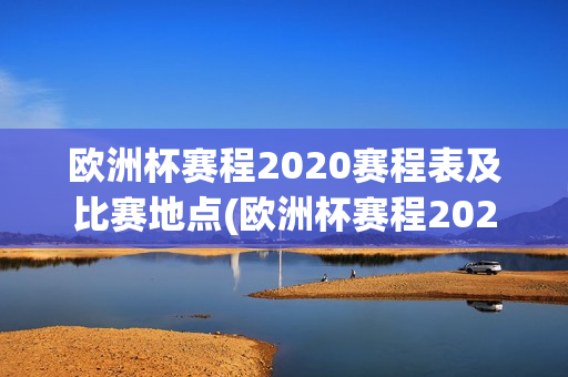 欧洲杯赛程2020赛程表及比赛地点(欧洲杯赛程2020赛程表及比赛地点查询)