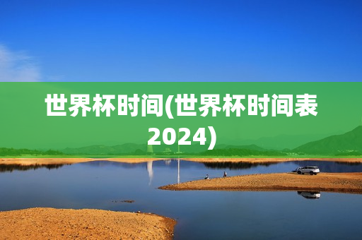 世界杯时间(世界杯时间表2024)