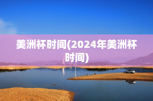 美洲杯时间(2024年美洲杯时间)