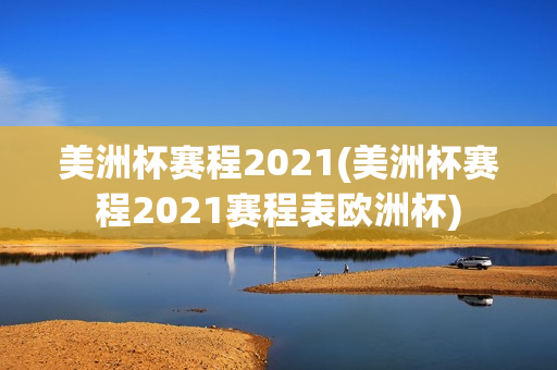 美洲杯赛程2021(美洲杯赛程2021赛程表欧洲杯)