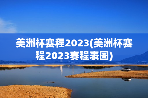 美洲杯赛程2023(美洲杯赛程2023赛程表图)