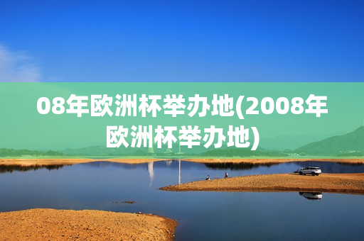 08年欧洲杯举办地(2008年欧洲杯举办地)