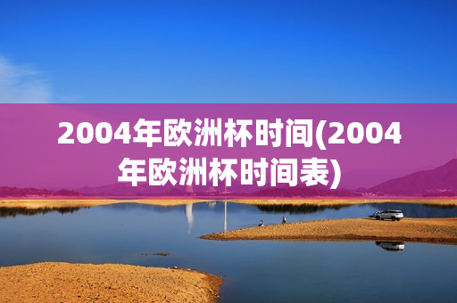 2004年欧洲杯时间(2004年欧洲杯时间表)