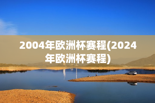 2004年欧洲杯赛程(2024年欧洲杯赛程)