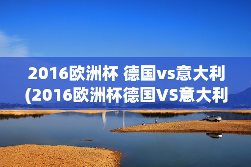 2016欧洲杯 德国vs意大利(2016欧洲杯德国VS意大利回放)