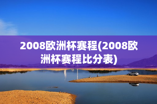 2008欧洲杯赛程(2008欧洲杯赛程比分表)