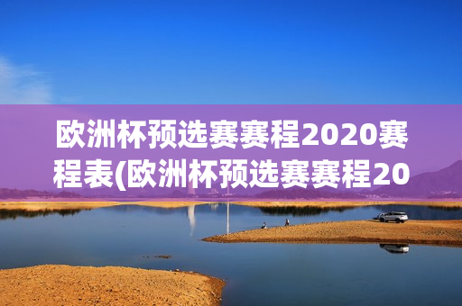 欧洲杯预选赛赛程2020赛程表(欧洲杯预选赛赛程2020赛程表格)