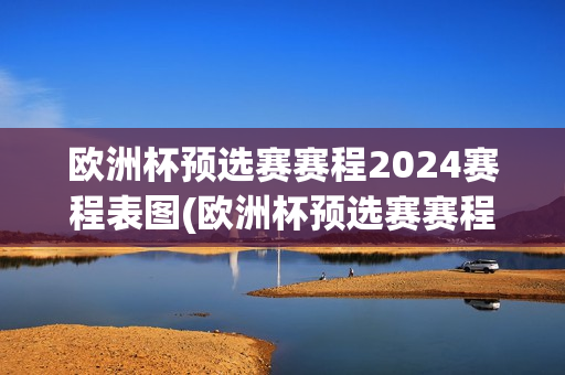 欧洲杯预选赛赛程2024赛程表图(欧洲杯预选赛赛程2024赛程表图片)