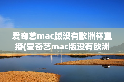 爱奇艺mac版没有欧洲杯直播(爱奇艺mac版没有欧洲杯直播吗)