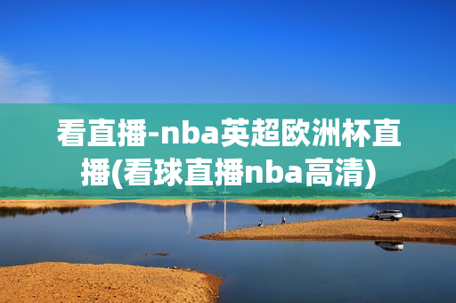 看直播-nba英超欧洲杯直播(看球直播nba高清)