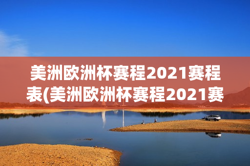 美洲欧洲杯赛程2021赛程表(美洲欧洲杯赛程2021赛程表格)