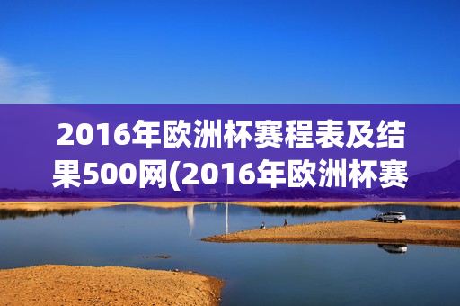 2016年欧洲杯赛程表及结果500网(2016年欧洲杯赛程结果表比分)