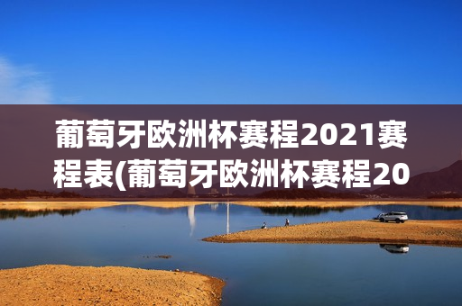 葡萄牙欧洲杯赛程2021赛程表(葡萄牙欧洲杯赛程2021赛程表格)