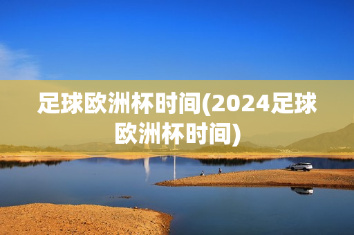 足球欧洲杯时间(2024足球欧洲杯时间)