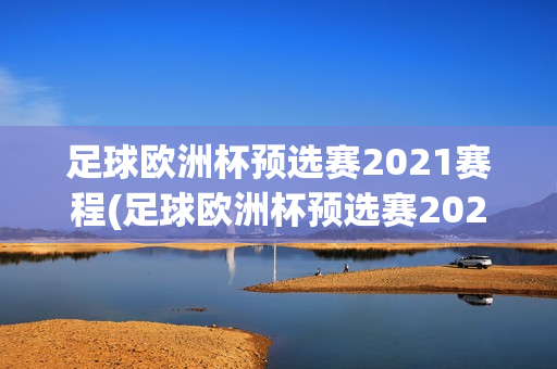 足球欧洲杯预选赛2021赛程(足球欧洲杯预选赛2021赛程表)