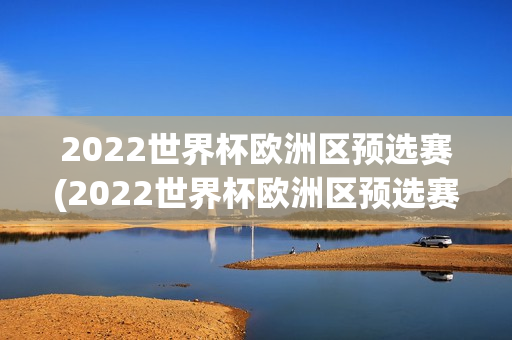 2022世界杯欧洲区预选赛(2022世界杯欧洲区预选赛积分榜)