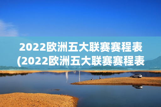 2022欧洲五大联赛赛程表(2022欧洲五大联赛赛程表格)