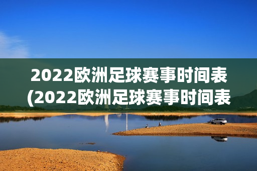 2022欧洲足球赛事时间表(2022欧洲足球赛事时间表格)