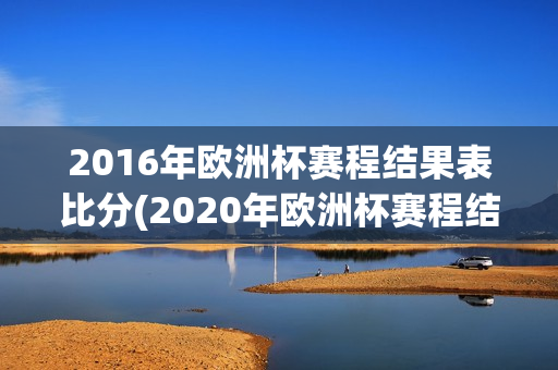 2016年欧洲杯赛程结果表比分(2020年欧洲杯赛程结果表比分)