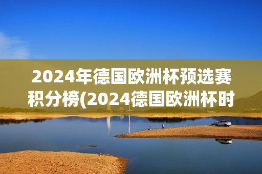 2024年德国欧洲杯预选赛积分榜(2024德国欧洲杯时间)