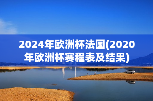 2024年欧洲杯法国(2020年欧洲杯赛程表及结果)