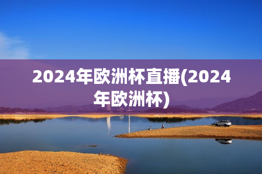 2024年欧洲杯直播(2024年欧洲杯)