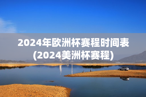 2024年欧洲杯赛程时间表(2024美洲杯赛程)