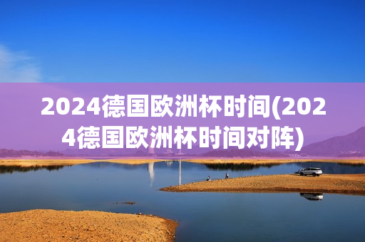 2024德国欧洲杯时间(2024德国欧洲杯时间对阵)