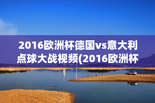 2016欧洲杯德国vs意大利点球大战视频(2016欧洲杯德国vs意大利点球大战视频回放)