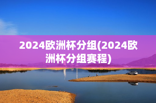 2024欧洲杯分组(2024欧洲杯分组赛程)