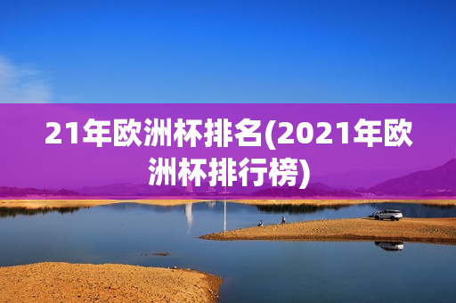 21年欧洲杯排名(2021年欧洲杯排行榜)