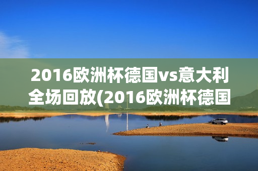 2016欧洲杯德国vs意大利全场回放(2016欧洲杯德国vs意大利全场回放视频)