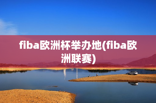 fiba欧洲杯举办地(fiba欧洲联赛)