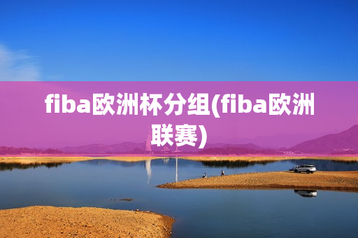 fiba欧洲杯分组(fiba欧洲联赛)