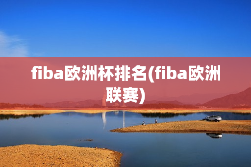 fiba欧洲杯排名(fiba欧洲联赛)