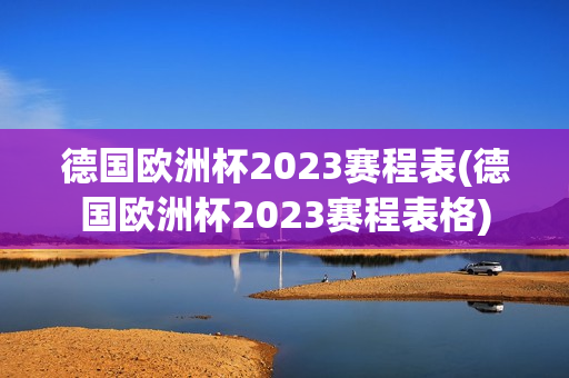 德国欧洲杯2023赛程表(德国欧洲杯2023赛程表格)