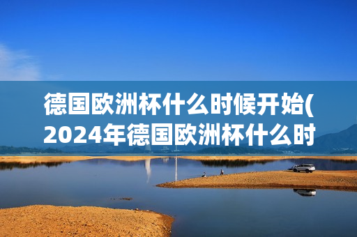 德国欧洲杯什么时候开始(2024年德国欧洲杯什么时候开始)