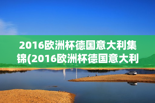 2016欧洲杯德国意大利集锦(2016欧洲杯德国意大利集锦视频)