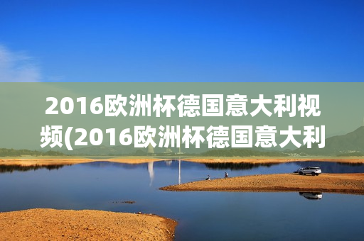 2016欧洲杯德国意大利视频(2016欧洲杯德国意大利视频回放)