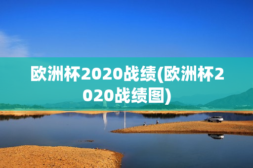 欧洲杯2020战绩(欧洲杯2020战绩图)