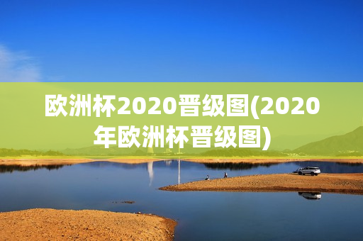 欧洲杯2020晋级图(2020年欧洲杯晋级图)