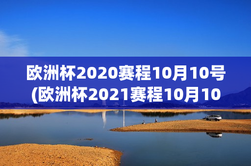 欧洲杯2020赛程10月10号(欧洲杯2021赛程10月10号)