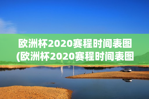 欧洲杯2020赛程时间表图(欧洲杯2020赛程时间表图片)