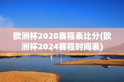 欧洲杯2020赛程表比分(欧洲杯2024赛程时间表)