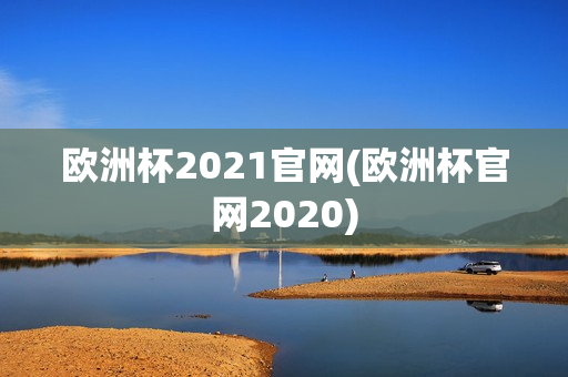 欧洲杯2021官网(欧洲杯官网2020)