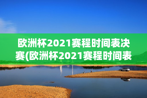 欧洲杯2021赛程时间表决赛(欧洲杯2021赛程时间表决赛结果)